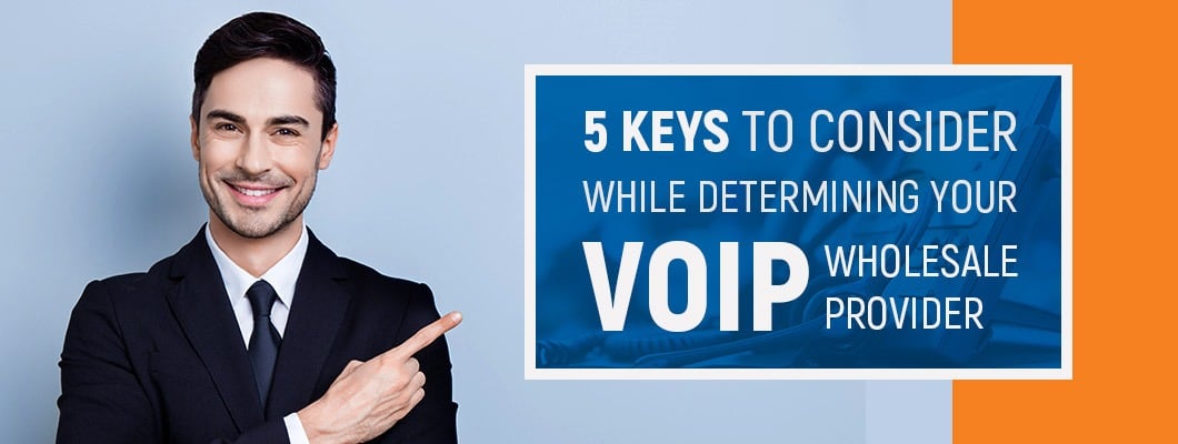 5 Keys to Consider While Determining Your VoIP Wholesale Provider