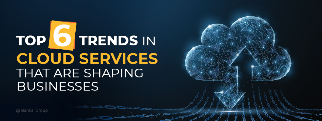 Top 6 Trends in Cloud Services That are Shaping Businesses